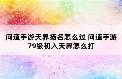 问道手游天界扬名怎么过 问道手游79级初入天界怎么打